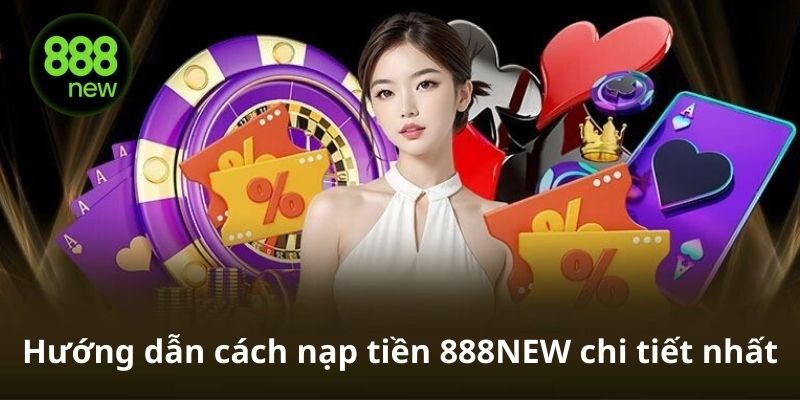 Hướng dẫn các bước nạp tiền vào 888NEW bằng tài khoản ngân hàng và ví điện tử 